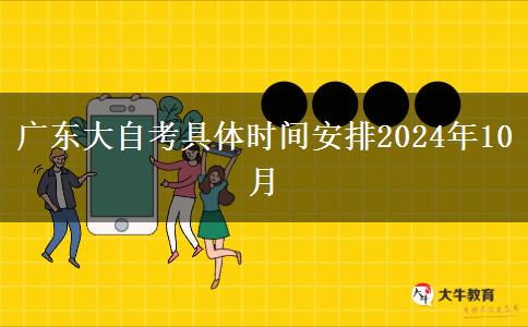 广东大自考具体时间安排2024年10月