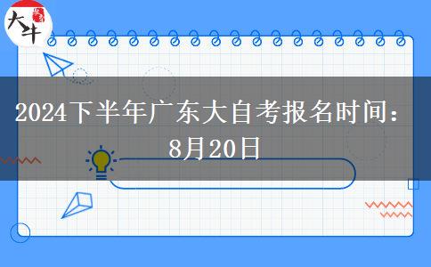 2024下半年广东大自考报名时间：8月20日