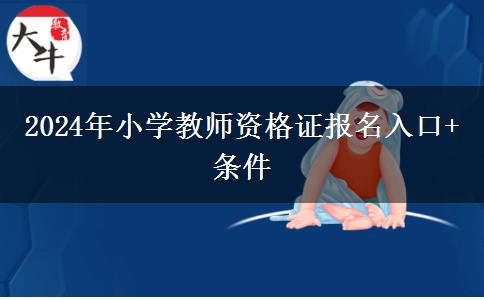 2024年小学教师资格证报名入口+条件