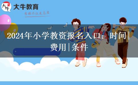 2024年小学教资报名入口：时间|费用|条件