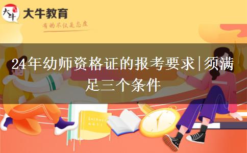 24年幼师资格证的报考要求|须满足三个条件