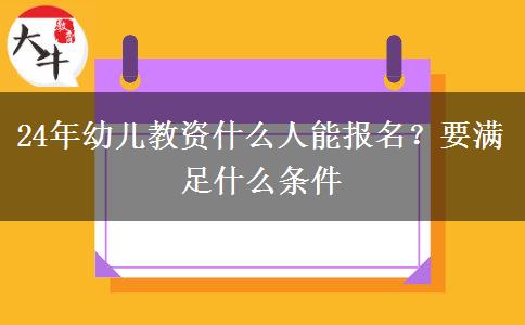 24年幼儿教资什么人能报名？要满足什么条件