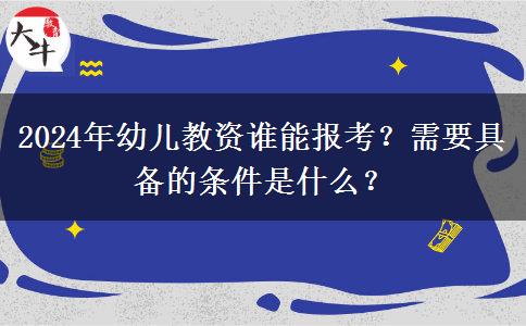 2024年幼儿教资谁能报考？需要具备的条件是什么？