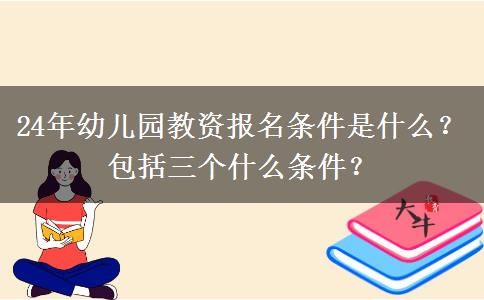 24年幼儿园教资报名条件是什么？包括三个什么条件？