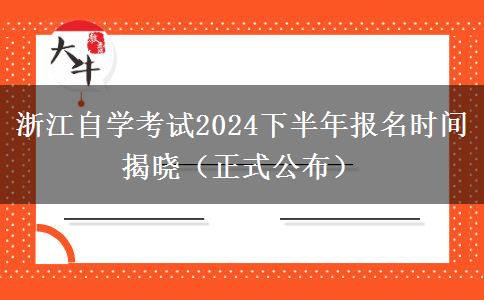 浙江自学考试2024下半年报名时间揭晓（正式公布）