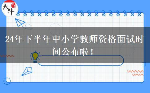 24年下半年中小学教师资格面试时间公布啦！