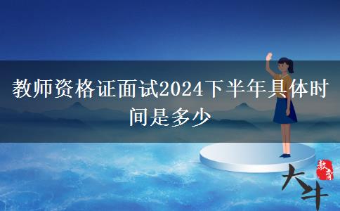 教师资格证面试2024下半年具体时间是多少