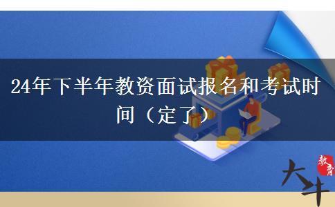 24年下半年教资面试报名和考试时间（定了）