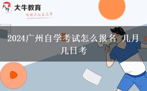 2024广州自学考试怎么报名 几月几日考