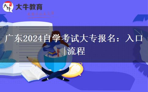 广东2024自学考试大专报名：入口|流程