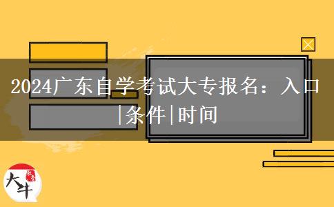 2024广东自学考试大专报名：入口|条件|时间