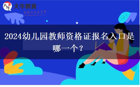 2024幼儿园教师资格证报名入口是哪一个？