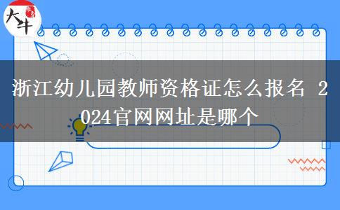 浙江幼儿园教师资格证怎么报名 2024官网网址是哪个