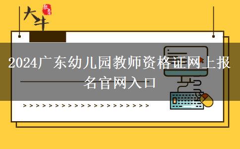 2024广东幼儿园教师资格证网上报名官网入口