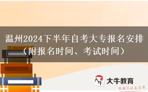 温州2024下半年自考大专报名安排（附报名时间、考试时间）