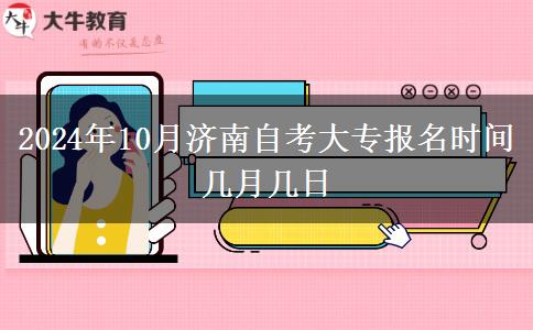 2024年10月济南自考大专报名时间几月几日