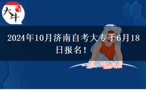 2024年10月济南自考大专于6月18日报名！