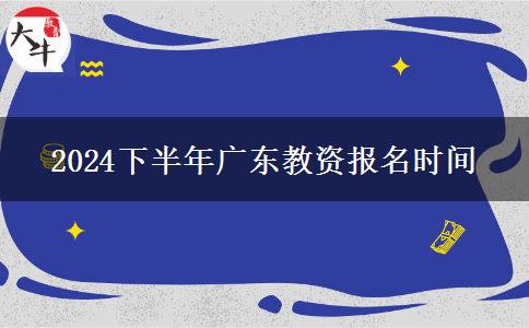 2024下半年广东教资报名时间