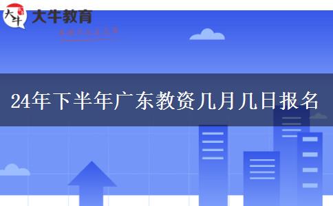 24年下半年广东教资几月几日报名