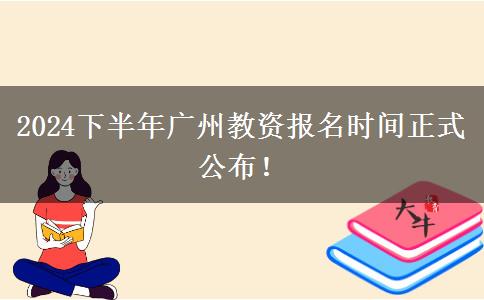 2024下半年广州教资报名时间正式公布！