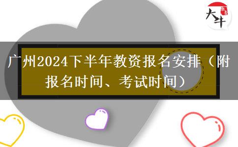 广州2024下半年教资报名安排（附报名时间、考试时间）