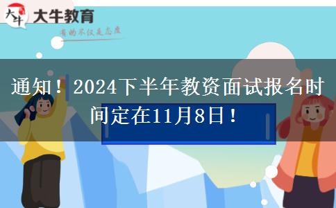 通知！2024下半年教资面试报名时间定在11月8日！