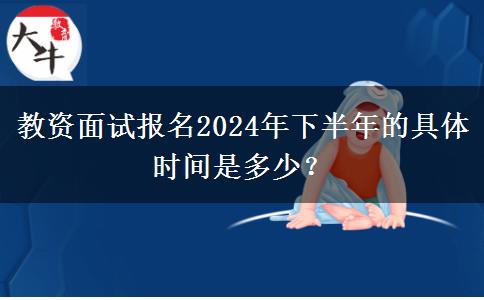 教资面试报名2024年下半年的具体时间是多少？