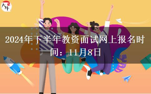 2024年下半年教资面试网上报名时间：11月8日