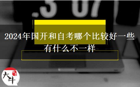 2024年国开和自考哪个比较好一些 有什么不一样