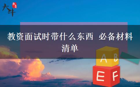 教资面试时带什么东西 必备材料清单