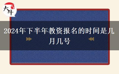 2024年下半年教资报名的时间是几月几号