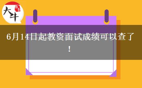 6月14日起教资面试成绩可以查了！