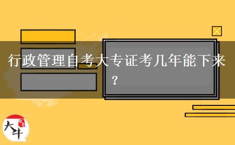 行政管理自考大专证考几年能下来？