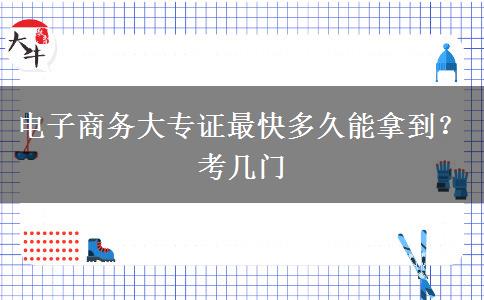 电子商务大专证最快多久能拿到？考几门