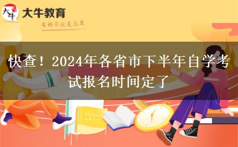 快查！2024年各省市下半年自学考试报名时间定了