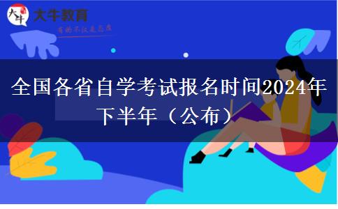 全国各省自学考试报名时间2024年下半年（公布）