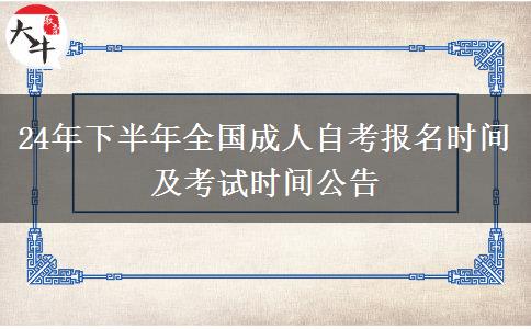 24年下半年全国成人自考报名时间及考试时间公告