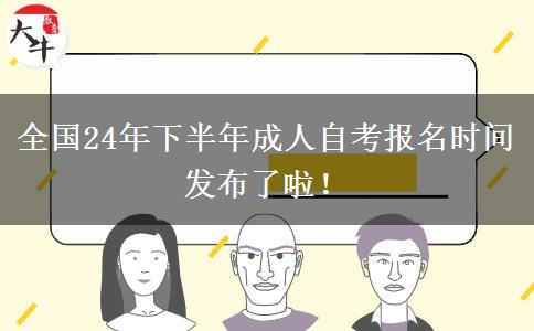 全国24年下半年成人自考报名时间发布了啦！