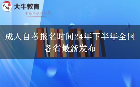 成人自考报名时间24年下半年全国各省最新发布