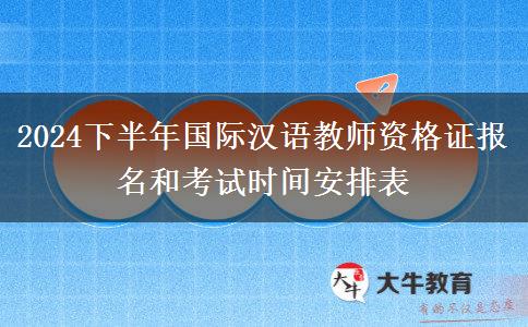 2024下半年国际汉语教师资格证报名和考试时间安排表