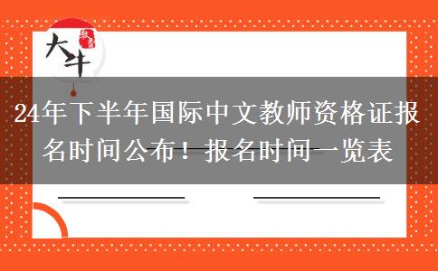 24年下半年国际中文教师资格证报名时间公布！报名时间一览表