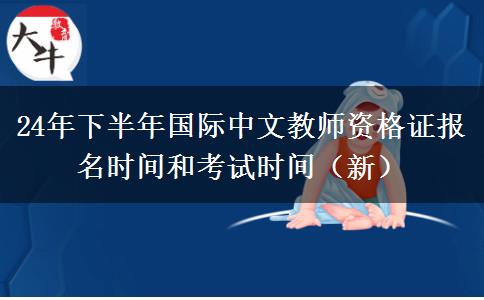 24年下半年国际中文教师资格证报名时间和考试时间（新）