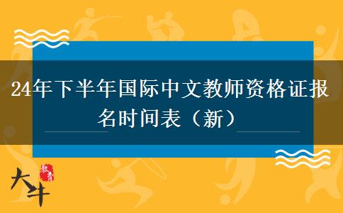 24年下半年国际中文教师资格证报名时间表（新）