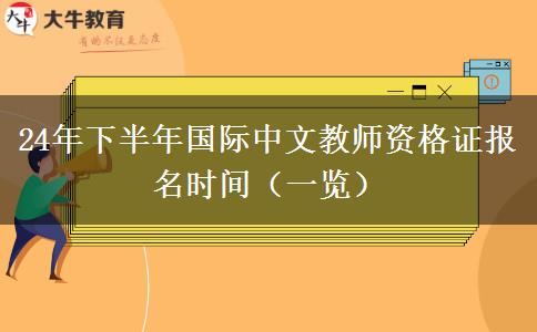 24年下半年国际中文教师资格证报名时间（一览）