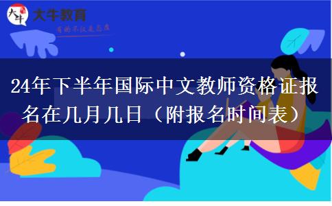 24年下半年国际中文教师资格证报名在几月几日（附报名时间表）