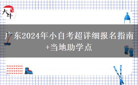 广东2024年小自考超详细报名指南+当地助学点