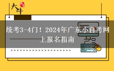 统考3-4门！2024年广东小自考网上报名指南