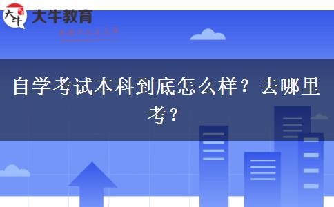 自学考试本科到底怎么样？去哪里考？