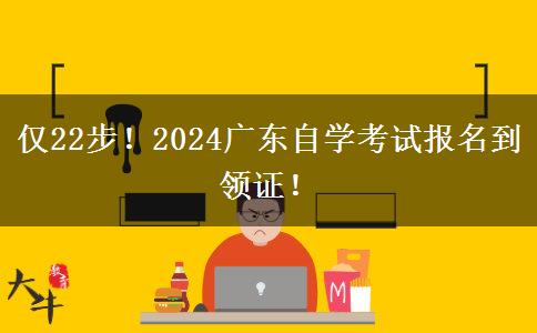 仅22步！2024广东自学考试报名到领证！