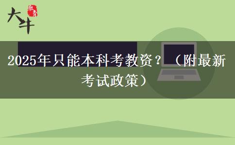 2025年只能本科考教资？（附最新考试政策）